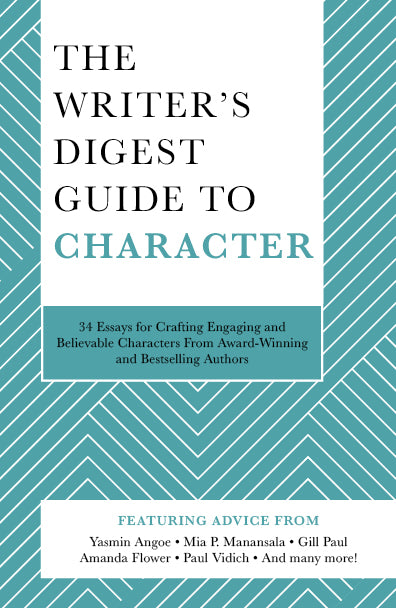 The Writer's Digest Guide to Character: 34 Essays for Crafting Engaging and Believable Characters from Award-Winning and Bestselling Authors