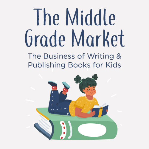 The Middle Grade Market: The Business of Writing and Publishing Books for Kids