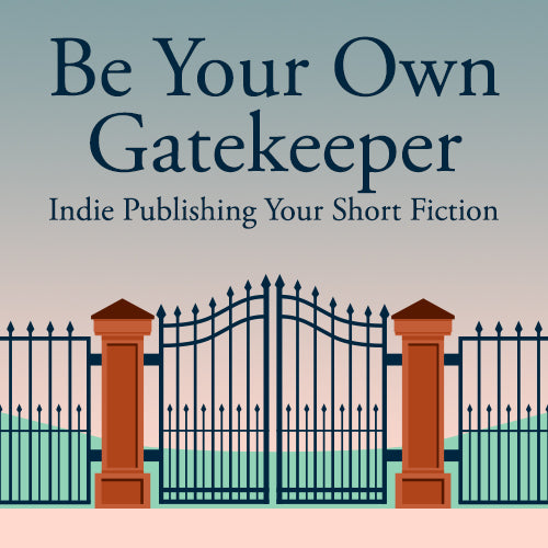 Be Your Own Gatekeeper: Indie Publishing Your Short Fiction