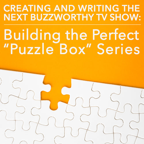 Creating and Writing the Next Buzzworthy TV Show: Building the Perfect 