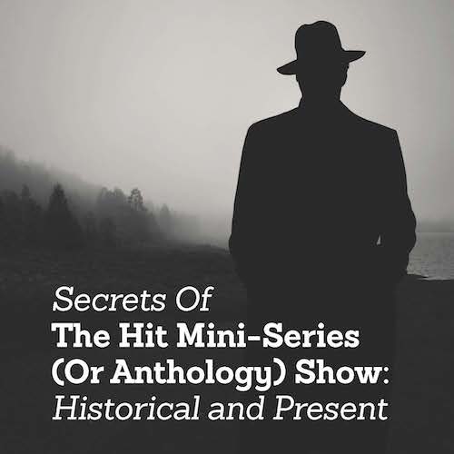 Secrets Of The Hit Mini-Series (Or Anthology) Show: Historical and Present OnDemand Webinar