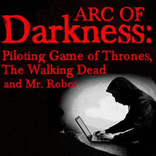 Arc of Darkness: Piloting Game of Thrones, The Walking Dead and Mr. Robot OnDemand Webinar