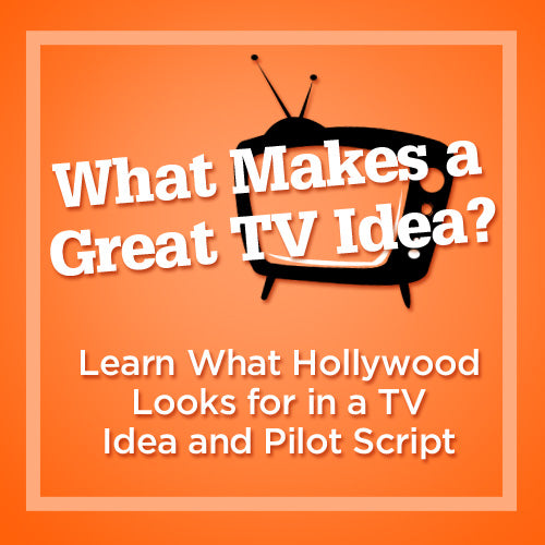 What Makes a Great TV Idea? Learn What Hollywood Looks for in a TV Idea and Pilot Script OnDemand Webinar
