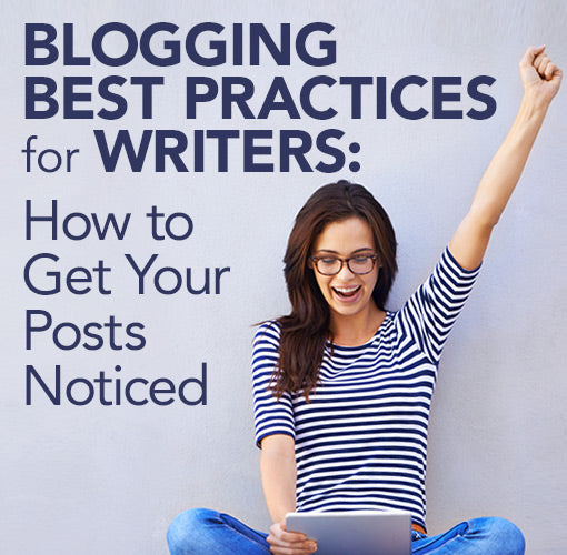 Blogging Best Practices for Writers: How to Get Your Posts Noticed