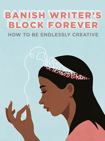 Banish Writer’s Block Forever: How to Be Endlessly Creative