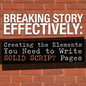 Breaking Story Effectively: Creating the Elements You Need to Write Solid Script Pages OnDemand Webinar