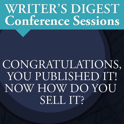 Congratulations, You Published It! Now How Do You Sell It?: Writer's Digest Conference Session