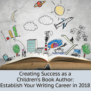 Creating Success as a Children's Book Author: Establish Your Writing Career in 2018 OnDemand Webinar