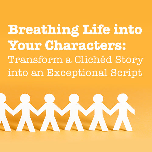 Breathing Life into Your Characters: Transform a Cliched Story into an Exceptional Script OnDemand Webinar