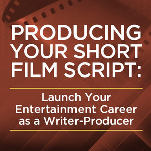 Producing Your Short Film Script: Launch Your Entertainment Career as a Writer-Producer OnDemand Webinar