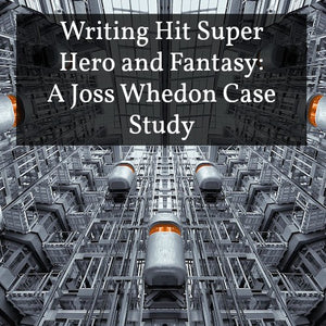 Writing Hit Super Hero and Fantasy: A Joss Whedon Case Study OnDemand Webinar
