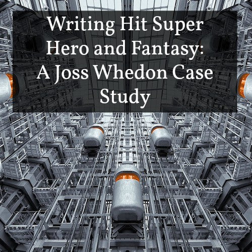 Writing Hit Super Hero and Fantasy: A Joss Whedon Case Study OnDemand Webinar