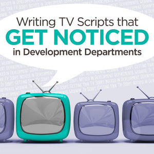 Writing TV Scripts that Get Noticed in Development Departments OnDemand Webinar
