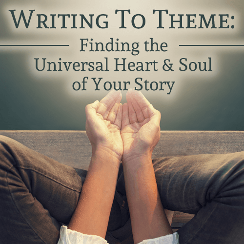 Writing to Theme: Finding the Universal Heart and Soul of Your Story OnDemand Webinar